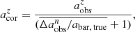 $$ \begin{aligned} a_{\rm cor}^z = \frac{a^{z}_{\rm obs}}{(\overline{\Delta a_{\rm obs}^{n}/a_{\rm bar,\,true}}+1)}, \end{aligned} $$