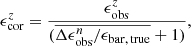 $$ \begin{aligned} \epsilon _{\rm cor}^z = \frac{\epsilon ^{z}_{\rm obs}}{(\overline{\Delta \epsilon _{\rm obs}^{n}/\epsilon _{\rm bar,\,true}}+1)}, \end{aligned} $$