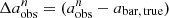 $ {\Delta} a_{\mathrm{obs}}^{n} = (a_{\mathrm{obs}}^{n} - a_{\mathrm{bar,\,true}}) $