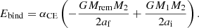 $$ \begin{aligned} E_{\rm bind} = \alpha _{\mathrm{CE}} \left(- \frac{GM_{\mathrm{rem}}M_2}{2a_{\rm f}} + \frac{GM_{\rm 1}M_2}{2a_{\rm i}} \right). \end{aligned} $$