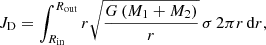 $$ \begin{aligned} J_{\mathrm{D}} = \int _{R_{\mathrm{in}}}^{R_{\mathrm{out}}} r \sqrt{{\frac{{G} \left(M_1 + M_2\right)}{r}}} \, \sigma \,2\pi r\,\mathrm{d}r, \end{aligned} $$