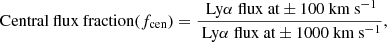$$ \begin{aligned} \text{ Central} \text{ flux} \text{ fraction} (f_{\rm cen}) = \frac{\text{ Ly}\alpha \text{ flux} \text{ at}\pm \text{100} \text{ km} \text{ s}^{-1}}{\text{ Ly}\alpha \text{ flux} \text{ at}\pm \text{1000} \text{ km} \text{ s}^{-1}} ,\end{aligned} $$