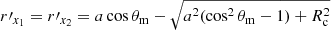 $ r{\prime}_{x_1} = r{\prime}_{x_2} = a \cos \theta_{\mathrm{m}} - \sqrt{a^2 (\cos^2 \theta_{\mathrm{m}} - 1) + R_{\mathrm{c}}^2} $