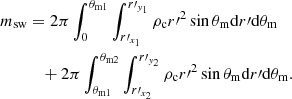 $$ \begin{aligned} m_{\rm sw}&= 2 \pi \int _0^{\theta _{\rm m1}} \int _{r^\prime _{x_1}}^{r^\prime _{{ y}_1}} \rho _{\rm c} r^{\prime 2} \sin \theta _{\rm m} \mathrm{d}r^\prime \mathrm{d}\theta _{\rm m} \nonumber \\&\quad + 2 \pi \int _{\theta _{\rm m1}}^{\theta _{\rm m2}} \int _{r^\prime _{x_2}}^{r^\prime _{{ y}_2}} \rho _{\rm c} r^{\prime 2} \sin \theta _{\rm m} \mathrm{d}r^\prime \mathrm{d}\theta _{\rm m}. \end{aligned} $$