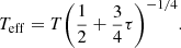 $$ \begin{aligned} T_{\rm eff} = T {\left( \frac{1}{2} + \frac{3}{4} \tau \right)}^{-1/4}. \end{aligned} $$