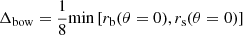 $ \Delta_{\mathrm{bow}} = \frac{1}{8} \mathrm{min} \left[r_{\mathrm{b}} (\theta=0), r_{\mathrm{s}} (\theta=0)\right] $