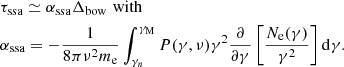 $$ \begin{aligned}&\tau _{\rm ssa} \simeq \alpha _{\rm ssa} \Delta _{\rm bow}\,\,\mathrm{with} \nonumber \\&\alpha _{\rm ssa} = -\frac{1}{8 \pi \nu ^2 m_{\rm e}} \int _{\gamma _n}^{\gamma _{\rm M}} P(\gamma , \nu ) \gamma ^2 \frac{\partial }{\partial \gamma } \left[\frac{N_{\rm e}(\gamma )}{\gamma ^2}\right] \mathrm{d}\gamma . \end{aligned} $$