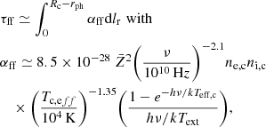 $$ \begin{aligned}&\tau _{\rm ff} \simeq \int _{0}^{R_{\rm c} - r_{\rm ph}} \alpha _{\rm ff} \mathrm{d} l_{\rm r} \,\,\mathrm{with}\nonumber \\&\alpha _{\rm ff} \simeq 8.5 \times 10^{-28} \ \bar{Z}^2 {\left(\frac{\nu }{10^{10} \,\mathrm {Hz}}\right)}^{-2.1} n_{\rm e, c} n_{\rm i, c} \\&\quad \times {\left(\frac{T_{\mathrm{c}, \mathrm {eff}}}{10^4\,\mathrm K}\right)}^{-1.35} {\left(\frac{1-e^{-h\nu / kT_{\rm eff, c}}}{h \nu / k T_{\rm ext}}\right)}\nonumber , \end{aligned} $$