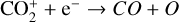 ${\rm{CO}}_2^ + + {{\rm{e}}^ - } \to {\rm{CO}} + {\rm{O}}$