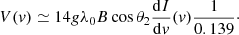 $$ \begin{aligned} V(v) \simeq 14 g \lambda _0 B \cos \theta _2 \frac{\mathrm{d} I}{\mathrm{d} v} (v) \frac{1}{0.139}\cdot \end{aligned} $$