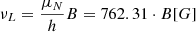 $$ \nu _L=\frac{\mu _N}{h}B=762.31 \cdot B[G] $$