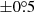 $ {\pm}0{{\overset{\circ}{.}}}5 $