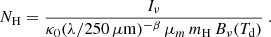 $$ \begin{aligned} N_{\rm H} = \frac{I_\nu }{\kappa _0(\lambda /250\,\mu \mathrm{m} )^{-\beta }\, \mu _m\, m_{\rm H}\, B_\nu (T_{\rm d})}~. \end{aligned} $$