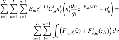 $\[\begin{aligned}\quad\sum_{i=1}^N \sum_{u=1}^L \sum_{l=1}^{u-1} E_{u l} z^{i-1, i} C_{u l}^i n_e^i\left(n_l^i \frac{g_u}{g_l} \mathrm{e}^{-E_{u l} / k T^i}-n_u^i\right)=\\\sum_{u=1}^L \sum_{l=1}^{u-1} \int_\nu\left(F_{\nu, u l}^{-}(0)+F_{\nu, u l}^{+}\left(z_N\right)\right) d \nu\quad\end{aligned}\]$