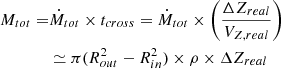 $$ \begin{aligned} M_{tot} =&\dot{M}_{tot} \times t_{cross} = \dot{M}_{tot} \times \left(\frac{\Delta Z_{real}}{V_{Z,real}}\right)\nonumber \\&\simeq \pi (R^2_{out} - R^2_{in}) \times \rho \times \Delta Z_{real} \end{aligned} $$