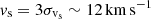 $ v_{\mathrm{s}} = 3 \sigma_{\mathrm{v}_{\mathrm{s}}} \sim 12\,\mathrm{km\,s}^{-1} $