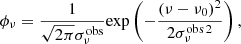 $$ \begin{aligned} \phi _\nu = \frac{1}{\sqrt{2\pi }\sigma _\nu ^\mathrm{obs}} \mathrm{exp}\left( - \frac{(\nu -\nu _0)^2}{2 \sigma _\nu ^{\mathrm{obs}\,2}}\right), \end{aligned} $$