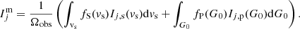 $$ \begin{aligned} I_j^\mathrm{m} = \frac{1}{\Omega _{\rm obs}} \left( \int _{\rm v_s} f_{\rm S}({v_{\rm s}}) I_{j, \mathrm s}({v_{\rm s}})\mathrm{d}{v_{\rm s}} + \int _{G_0} f_{\rm P}({G_0}) I_{j, \mathrm p}({G_0})\mathrm{d}{G_0} \right). \end{aligned} $$