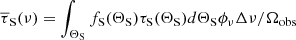 $$ \begin{aligned} \overline{\tau }_{\rm S}(\nu ) = \int _{\Theta _{\rm S}} f_{\rm S}(\Theta _{\rm S}) \tau _{\rm S}(\Theta _{\rm S}) d \Theta _{\rm S} \phi _\nu \Delta \nu / \Omega _{\rm obs} \end{aligned} $$