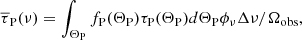 $$ \begin{aligned} \overline{\tau }_{\rm P}(\nu ) = \int _{\Theta _{\rm P}} f_{\rm P}(\Theta _{\rm P}) \tau _{\rm P}(\Theta _{\rm P}) d \Theta _{\rm P} \phi _\nu \Delta \nu / \Omega _{\rm obs}, \end{aligned} $$