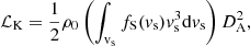 $$ \begin{aligned} \mathcal{L} _{\rm K} = \frac{1}{2} \rho _0 \left(\int _{\rm v_s} f_{\rm S}({v_{\rm s}}) {v^3_{\rm s}} \mathrm{d}{v_{\rm s}} \right){D^2_{\rm A}}, \end{aligned} $$