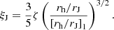 $$ \begin{aligned} \xi _{\mathrm{J}} = \frac{3}{5} \zeta \left(\frac{r_{\mathrm{h}}/r_{\mathrm{J}}}{\left[r_{\mathrm{h}}/r_{\mathrm{J}}\right]_1}\right)^{3/2}. \end{aligned} $$