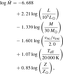 $$ \begin{aligned} \log \dot{M}&= -6.688\nonumber \\&\quad + 2.21\log \left(\frac{L}{10^5L_\odot }\right) \nonumber \\&\quad - 1.339\log \left(\frac{M}{30\,M_\odot }\right) \nonumber \\&\quad - 1.601\log \left(\frac{v_\infty /v_{\rm esc}}{2.0}\right) \\&\quad + 1.07\log \left(\frac{T_{\rm eff}}{20\,000\,\mathrm{K}}\right) \nonumber \\&\quad + 0.85\log \left(\frac{Z}{Z_\odot }\right){,}\nonumber \end{aligned} $$