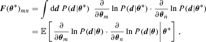 $$ \begin{aligned} \boldsymbol{F}(\boldsymbol{\theta }^*)_{mn}&= \int \mathrm{d} \boldsymbol{d} \, P(\boldsymbol{d} | \boldsymbol{\theta }^*)\,\,\, \frac{\partial }{\partial \boldsymbol{\theta }_m} \ln P(\boldsymbol{d} | \boldsymbol{\theta }^*) \cdot \frac{\partial }{\partial \boldsymbol{\theta }_n} \ln P(\boldsymbol{d} | \boldsymbol{\theta }^*) \nonumber \\&= {\mathbb{E} }\left[\left.\frac{\partial }{\partial \boldsymbol{\theta }_m} \ln P(\boldsymbol{d} | \boldsymbol{\theta }) \cdot \frac{\partial }{\partial \boldsymbol{\theta }_n} \ln P(\boldsymbol{d} | \boldsymbol{\theta })\right| \boldsymbol{\theta }^{\mathbf{*}}\right]\, , \end{aligned} $$