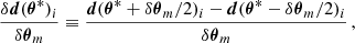 $$ \begin{aligned} \frac{\delta \boldsymbol{d}(\boldsymbol{\theta }^*)_i}{\delta \boldsymbol{\theta }_m}&\equiv \frac{\boldsymbol{d}(\boldsymbol{\theta }^* + \delta \boldsymbol{\theta }_m / 2)_i - \boldsymbol{d}(\boldsymbol{\theta }^* - \delta \boldsymbol{\theta }_m / 2)_i}{\delta \boldsymbol{\theta }_m} \, , \end{aligned} $$