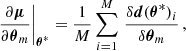 $$ \begin{aligned} \left.\frac{\partial \boldsymbol{\mu }}{\partial \boldsymbol{\theta }_m}\right|_{\boldsymbol{\theta }^*}&= \frac{1}{M}\sum _{i=1}^M \, \frac{\delta \boldsymbol{d}(\boldsymbol{\theta }^*)_i}{\delta \boldsymbol{\theta }_m} \, , \end{aligned} $$