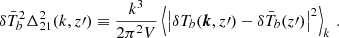 $$ \begin{aligned} \delta \bar{T}^2_b \Delta _{21}^2(k, z\prime ) \equiv \frac{k^3}{2 \pi ^2 V} \left\langle \left|\delta T_b(\boldsymbol{k}, z\prime ) - \delta \bar{T}_b(z\prime )\right|^2\right\rangle _k \, . \end{aligned} $$