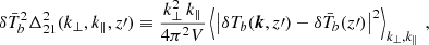 $$ \begin{aligned} \delta \bar{T}^2_b \Delta _{21}^2(k_\perp , k_\Vert , z\prime ) \equiv \frac{k^2_\perp \, k_\Vert }{4 \pi ^2 V} \left\langle \left|\delta T_b(\boldsymbol{k}, z\prime ) - \delta \bar{T}_b(z\prime )\right|^2\right\rangle _{k_\perp , k_{\Vert }} \, , \end{aligned} $$
