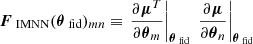 $$ \begin{aligned} \boldsymbol{F}_{\text{ IMNN}}(\boldsymbol{\theta }_{\text{ fid}})_{mn}&\equiv \left.\frac{\partial \boldsymbol{\mu }^T}{ \partial \boldsymbol{\theta }_m}\right|_{\boldsymbol{\theta }_{\text{ fid}}} \, \left.\frac{\partial \boldsymbol{\mu }}{ \partial \boldsymbol{\theta }_n}\right|_{\boldsymbol{\theta }_{\text{ fid}}} \end{aligned} $$