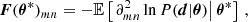 $$ \begin{aligned} \boldsymbol{F}(\boldsymbol{\theta }^*)_{mn} = - \mathbb{E} \left[\left.\partial ^2_{mn} \ln P(\boldsymbol{d} | \boldsymbol{\theta })\right|\boldsymbol{\theta }^\mathbf{* }\right] \, , \end{aligned} $$