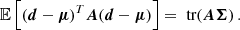 $$ \begin{aligned} \mathbb{E} \left[(\boldsymbol{d} - \boldsymbol{\mu })^T \boldsymbol{A} (\boldsymbol{d} - \boldsymbol{\mu })\right]&= {\text{ tr}}(\boldsymbol{A\Sigma }) \, . \end{aligned} $$