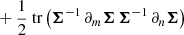$$ \begin{aligned} &+ \frac{1}{2} {\text{ tr}} \left(\boldsymbol{\Sigma }^{-1} \, \partial _m \boldsymbol{\Sigma } \, \boldsymbol{\Sigma }^{-1} \, \partial _n \boldsymbol{\Sigma } \right) \end{aligned} $$