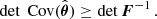 $$ \begin{aligned} \det {{\text{ Cov}}(\hat{\boldsymbol{\theta }})} \ge \det {\boldsymbol{F}^{-1}} \, . \end{aligned} $$