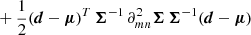 $$ \begin{aligned} &+ \frac{1}{2}(\boldsymbol{d} - \boldsymbol{\mu })^T \, \boldsymbol{\Sigma }^{-1} \, \partial ^2_{mn} \boldsymbol{\Sigma } \, \boldsymbol{\Sigma }^{-1} (\boldsymbol{d} - \boldsymbol{\mu }) \end{aligned} $$