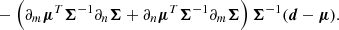 $$ \begin{aligned} &- \left(\partial _m\boldsymbol{\mu }^T \boldsymbol{\Sigma }^{-1} \partial _n\boldsymbol{\Sigma } + \partial _n\boldsymbol{\mu }^T \boldsymbol{\Sigma }^{-1} \partial _m\boldsymbol{\Sigma }\right) \boldsymbol{\Sigma }^{-1} (\boldsymbol{d} - \boldsymbol{\mu }). \end{aligned} $$