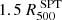$ 1.5\,R^{\text{ SPT}}_{500} $