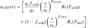 $$ \begin{aligned} s_{\rm GTD}(\nu )&=\Bigg [\frac{q_1f_{\text{ cold}}}{q_2}\Bigg (\frac{\nu }{\nu _0}\Bigg )^{\beta _{\text{ d,cold}}}B_{\nu }(T_{\text{ cold}}) \nonumber \\&\quad +(1-f_{\text{ cold}})\Bigg (\frac{\nu }{\nu _0}\Bigg )^{\beta _{\text{ d,hot}}}B_{\nu }(T_{\text{ hot}})\Bigg ]\,. \end{aligned} $$