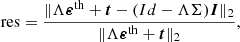 $$ \begin{aligned} \mathrm{res} = \frac{\Vert \Lambda \boldsymbol{\varepsilon }^{\mathrm{th}}+\boldsymbol{t}- (Id-\Lambda \Sigma )\boldsymbol{I}\Vert _2}{\Vert \Lambda \boldsymbol{\varepsilon }^{\mathrm{th}}+\boldsymbol{t}\Vert _2}, \end{aligned} $$