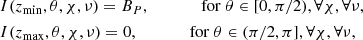 $$ \begin{aligned}&I(z_{\min },\theta ,\chi ,\nu ) = B_P,\qquad \qquad \mathrm{for}~\theta \in [0, \pi /2), \forall \chi , \forall \nu ,\\&I(z_{\max },\theta ,\chi ,\nu ) = 0,\qquad \qquad \mathrm{for}~\theta \in (\pi /2, \pi ], \forall \chi , \forall \nu , \end{aligned} $$