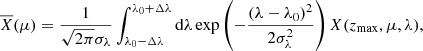 $$ \begin{aligned} \overline{X}(\mu )=\frac{1}{\sqrt{2\pi }\sigma _\lambda } \int _{\lambda _0-\Delta \lambda }^{\lambda _0+\Delta \lambda }\mathrm{d}\lambda \exp \left(-\frac{(\lambda -\lambda _0)^2}{2\sigma _\lambda ^2}\right)X(z_{\max },\mu ,\lambda ), \end{aligned} $$