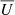 $ \overline{U} $