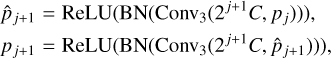 $\[\begin{aligned}& \hat{p}_{j+1}=\operatorname{ReLU}\left(\operatorname{BN}\left(\operatorname{Conv}_3\left(2^{j+1} C, p_j\right)\right)\right), \\& p_{j+1}=\operatorname{ReLU}\left(\operatorname{BN}\left(\operatorname{Conv}_3\left(2^{j+1} C, \hat{p}_{j+1}\right)\right)\right),\end{aligned}\]$