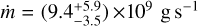 $\[\dot{m}=\left(9.4_{-3.5}^{+5.9}\right) \times 10^9 \mathrm{~g} \mathrm{~s}^{-1}\]$