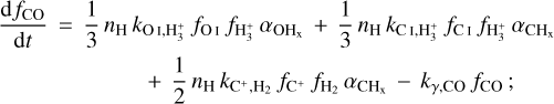 $\matrix{ {{{{\rm{d}}{f_{{\rm{CO}}}}} \over {{\rm{d}}t}} = {1 \over 3}{n_{\rm{H}}}{k_{{\rm{OI}},{\rm{H}}_3^ + }}{f_{\rm{O}}}_{\rm{I}}{f_{{\rm{H}}_3^ + }}{\alpha _{{\rm{O}}{{\rm{H}}_x}}} + {1 \over 3}{n_{\rm{H}}}{k_{{\rm{C}}1,{\rm{H}}_3^ + }}{f_{{\rm{CI}}}}{f_{{\rm{H}}_3^ + }}{\alpha _{{\rm{C}}{{\rm{H}}_x}}}} \hfill \cr {\,\,\,\,\,\,\,\,\,\,\,\,\,\,\,\,\,\,\,\,\,\,\,\,\,\,\,\,\, + {1 \over 2}{n_{\rm{H}}}{k_{{{\rm{C}}^ + },{{\rm{H}}_2}}}{f_{{{\rm{C}}^ + }}}{f_{{{\rm{H}}_2}}}{\alpha _{{\rm{C}}{{\rm{H}}_{\rm{x}}}}} - {k_{\gamma ,{\rm{CO}}}}{f_{{\rm{CO}}}};} \hfill \cr } $
