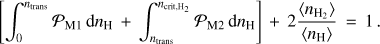 $\left[ {\int_0^{{n_{{\rm{trans }}}}} {{{\cal P}_{{\rm{M}}1}}} {\rm{d}}{n_{\rm{H}}} + \int_{{n_{{\rm{trans }}}}}^{{n_{{\rm{crit, }}{{\rm{H}}_2}}}} {{{\cal P}_{{\rm{M}}2}}} {\rm{d}}{n_{\rm{H}}}} \right] + 2{{\left\langle {{n_{{{\rm{H}}_2}}}} \right\rangle } \over {\left\langle {{n_{\rm{H}}}} \right\rangle }} = 1.$
