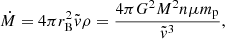 $$ \begin{aligned} \dot{M}=4 \pi r_{\rm B}^2 \tilde{v} \rho =\frac{4 \pi G^2 M^2 n \mu m_{\rm p}}{\tilde{v}^3}, \end{aligned} $$
